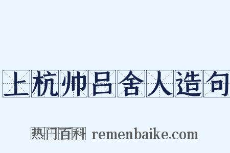 上杭帅吕舍人造句是什么意思的图片